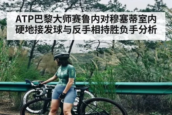 ATP巴黎大师赛鲁内对穆塞蒂室内硬地接发球与反手相持胜负手分析 - www.c7c7.app