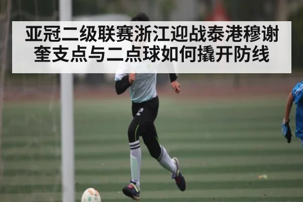 亚冠二级联赛浙江迎战泰港穆谢奎支点与二点球如何撬开防线 - www.c7c7.app